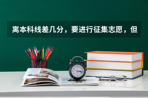 离本科线差几分，要进行征集志愿，但在此之前要不要填专科志愿（本科一批与本科二批）