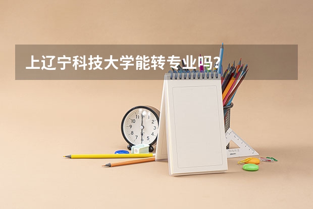 上辽宁科技大学能转专业吗？