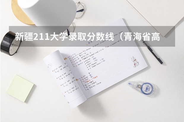 新疆211大学录取分数线（青海省高考分数线）