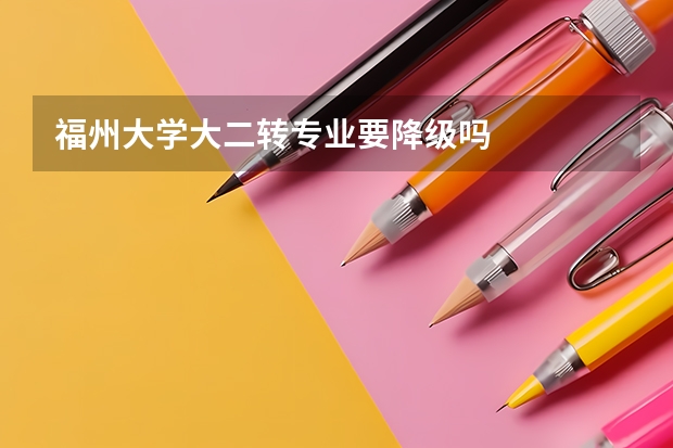 福州大学大二转专业要降级吗