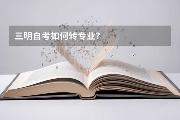 三明自考如何转专业？