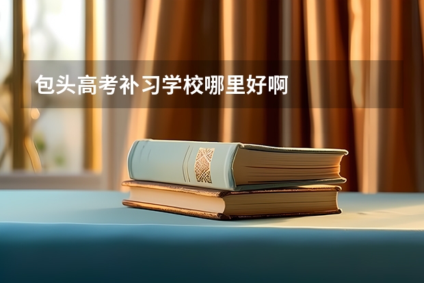 包头高考补习学校哪里好啊