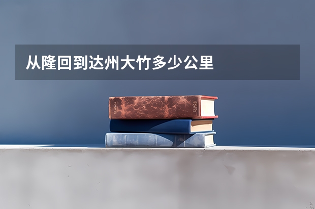 从隆回到达州大竹多少公里