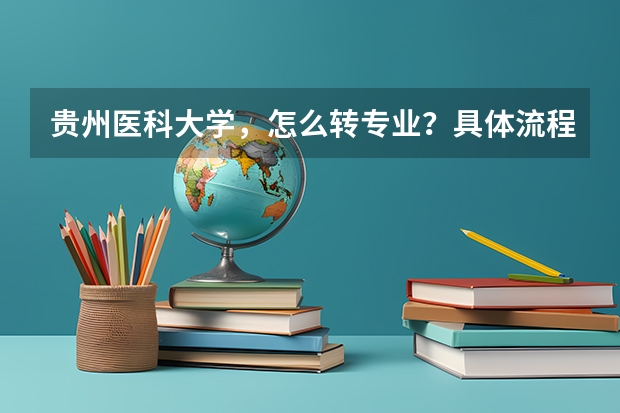 贵州医科大学，怎么转专业？具体流程怎么样？麻烦不？