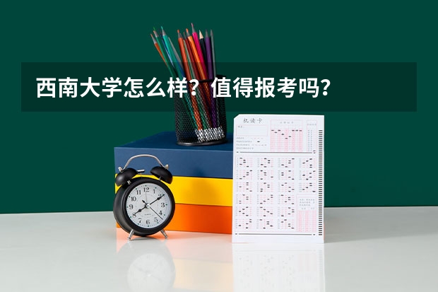 西南大学怎么样？值得报考吗？