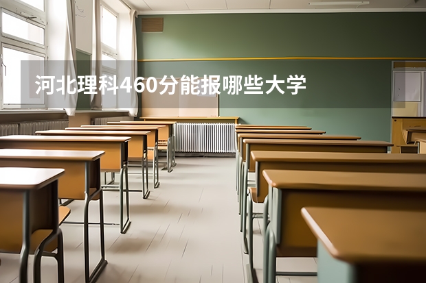河北理科460分能报哪些大学