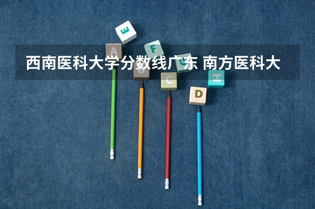 西南医科大学分数线广东 南方医科大学录取分数线