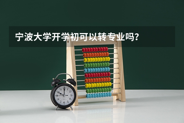 宁波大学开学初可以转专业吗？