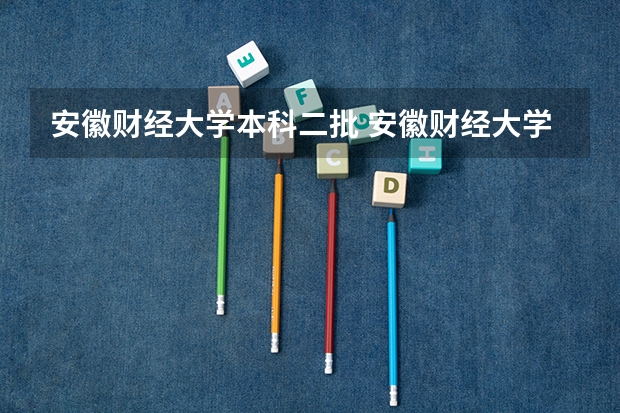 安徽财经大学本科二批 安徽财经大学里面有没有专科
