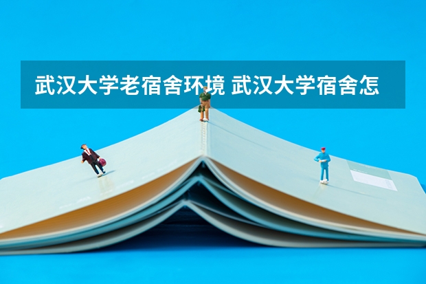 武汉大学老宿舍环境 武汉大学宿舍怎样？