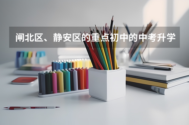 闸北区、静安区的重点初中的中考升学率及具体学校的教学重点,敬请好心人帮忙回答,谢谢。”(乳山一中高考升学率)