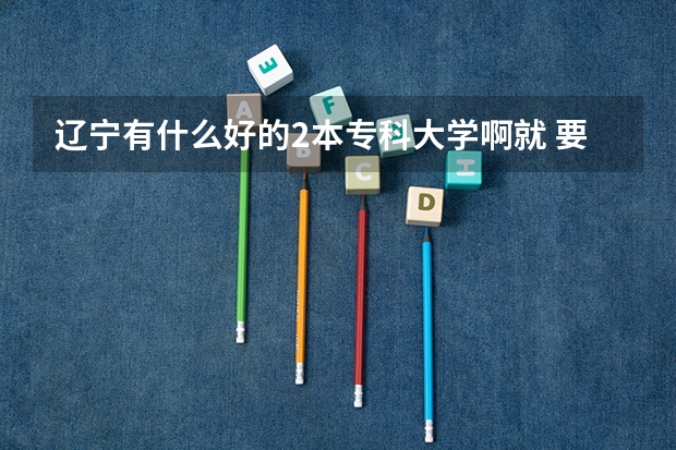 辽宁有什么好的2本专科大学啊··就 要 报考了~！！！