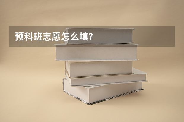 预科班志愿怎么填？