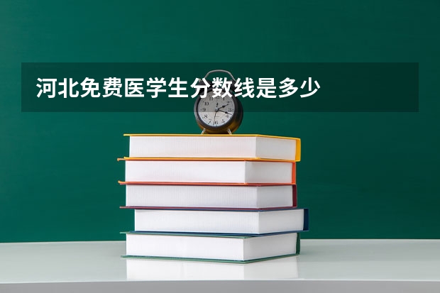 河北免费医学生分数线是多少