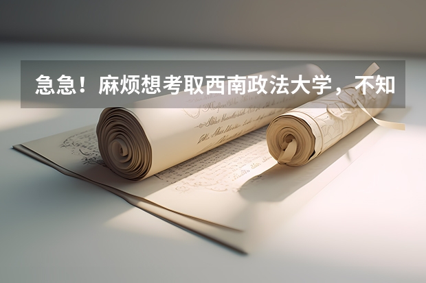 急急！麻烦想考取西南政法大学，不知道收分如何，想学法学专业，朝律师方面发展高考需要多少分才能被录取