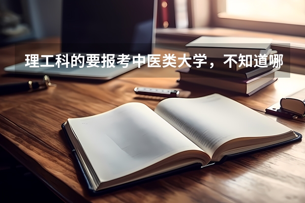 理工科的要报考中医类大学，不知道哪个大学好些。谁能给个详细信息和排名