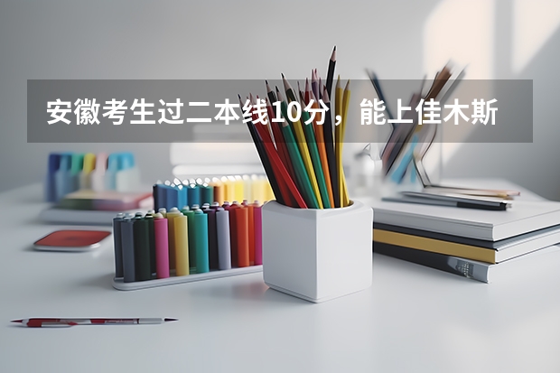 安徽考生过二本线10分，能上佳木斯大学吗