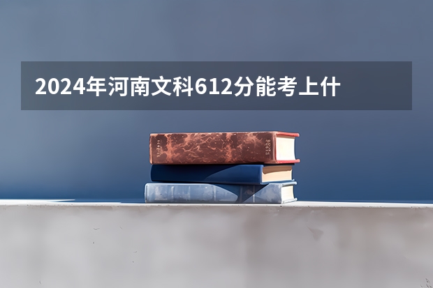 2024年河南文科612分能考上什么大学？