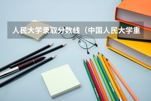 人民大学录取分数线（中国人民大学重庆录取分数线）
