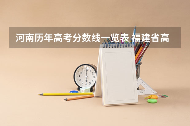 河南历年高考分数线一览表 福建省高考分数段从到，谢谢！