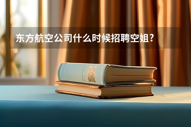 东方航空公司什么时候招聘空姐?