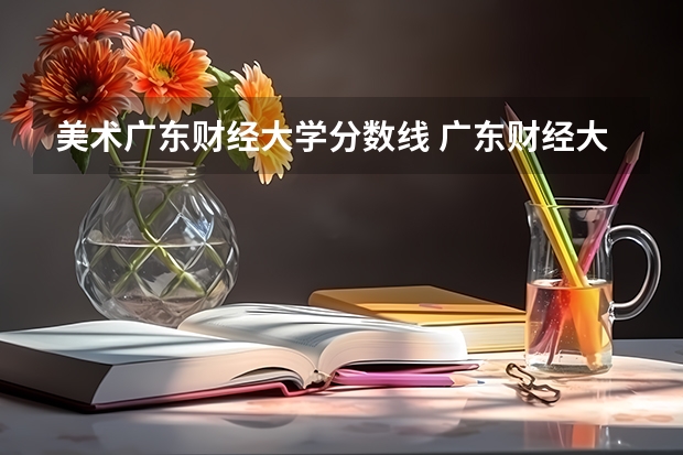 美术广东财经大学分数线 广东财经大学体育生录取分数线