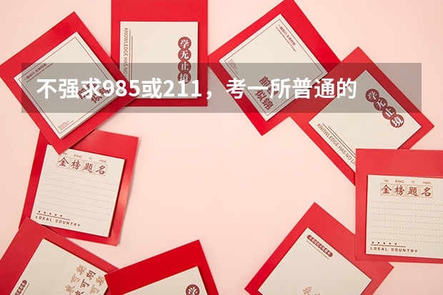 不强求985或211，考一所普通的大学难吗？