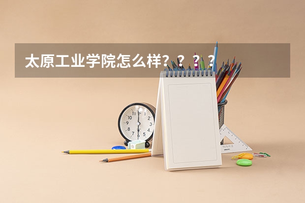 太原工业学院怎么样？？？？
