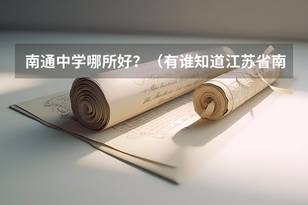 南通中学哪所好？（有谁知道江苏省南通市的天星湖中学好不好）