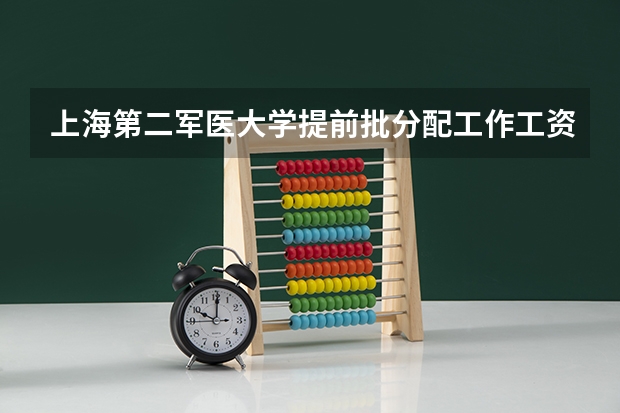 上海第二军医大学提前批分配工作工资多少