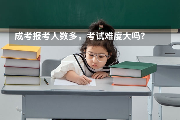 成考报考人数多，考试难度大吗？