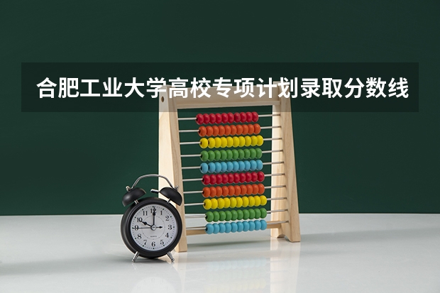 合肥工业大学高校专项计划录取分数线（合肥工业大学江苏录取分数线）