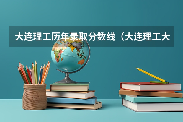 大连理工历年录取分数线（大连理工大学工科--机制专业实际具体复试分数线）