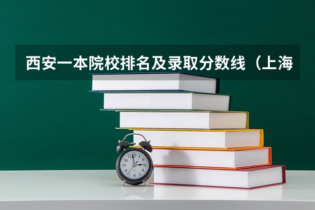 西安一本院校排名及录取分数线（上海全部大学录取分数线排名）