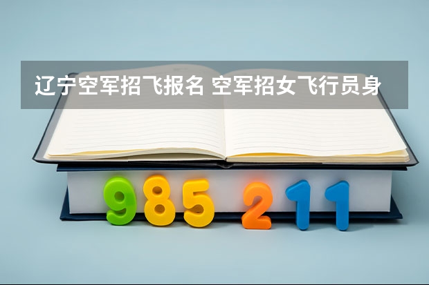 辽宁空军招飞报名 空军招女飞行员身高有没有限制?