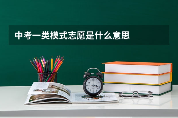 中考一类模式志愿是什么意思