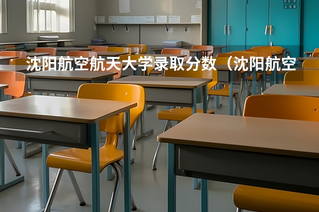 沈阳航空航天大学录取分数（沈阳航空航天大学录取分数线）