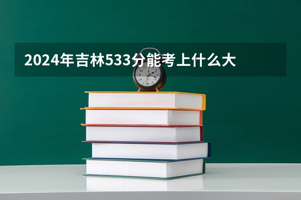 2024年吉林533分能考上什么大学？