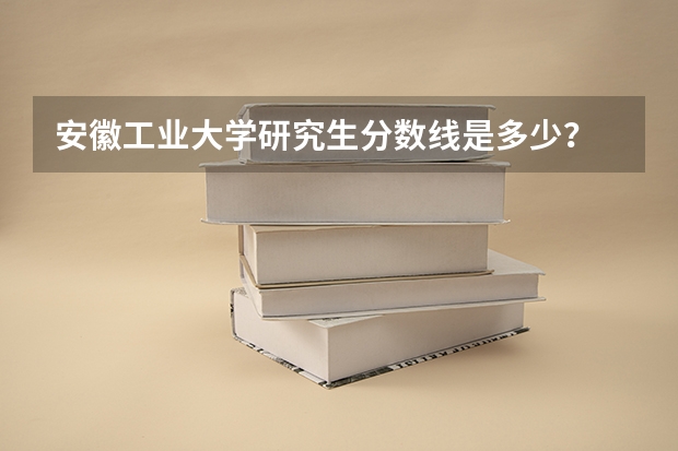 安徽工业大学研究生分数线是多少？
