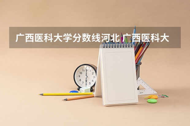 广西医科大学分数线河北 广西医科大学专科的录取分数线