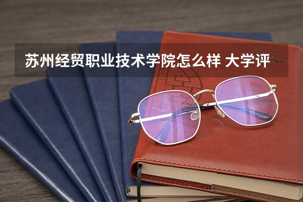 苏州经贸职业技术学院怎么样 大学评价
