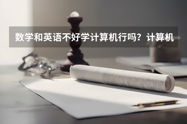 数学和英语不好学计算机行吗？计算机专业好找工作吗？