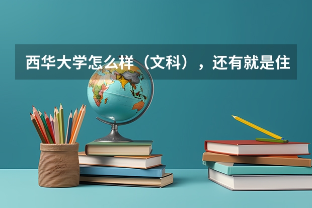 西华大学怎么样（文科），还有就是住宿条件和就业情况？