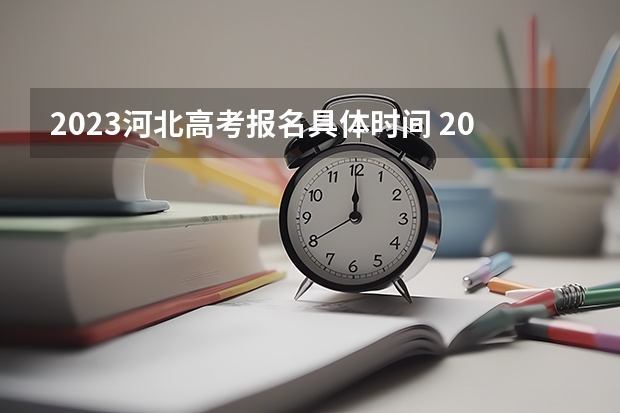 2023河北高考报名具体时间 2023年河北高考报名入口官网（含河北高考报名时间）