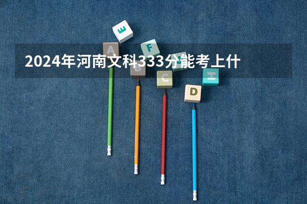 2024年河南文科333分能考上什么大学？