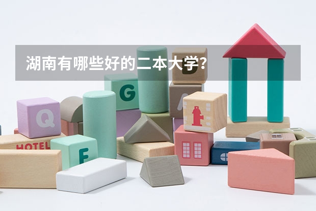 湖南有哪些好的二本大学？