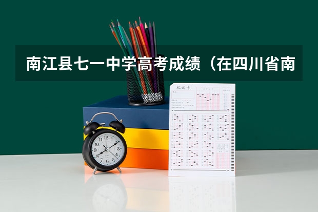 南江县七一中学高考成绩（在四川省南江中学就读是怎样的体验？）