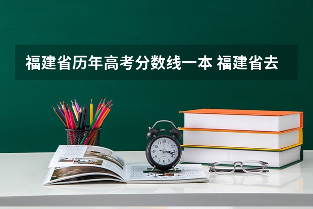 福建省历年高考分数线一本 福建省去年高考分数线