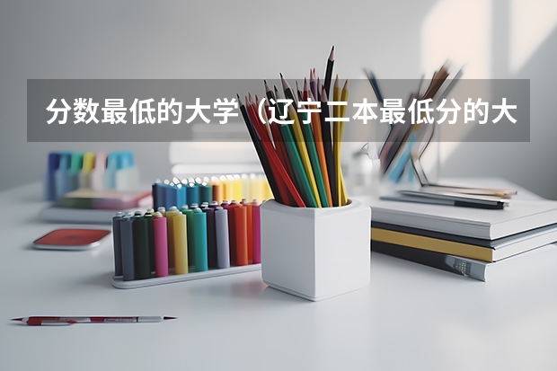 分数最低的大学（辽宁二本最低分的大学）