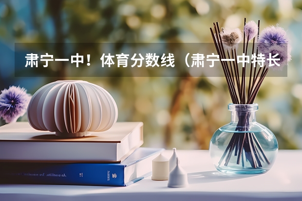 肃宁一中！体育分数线（肃宁一中特长生分数线）